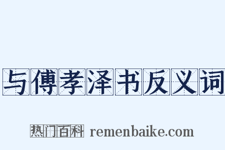 与傅孝泽书反义词是什么意思的图片